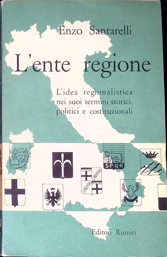 L' ente regione : l'idea regionalistica nei suoi termini storici, politici e costituzionali - Enzo Santarelli - copertina