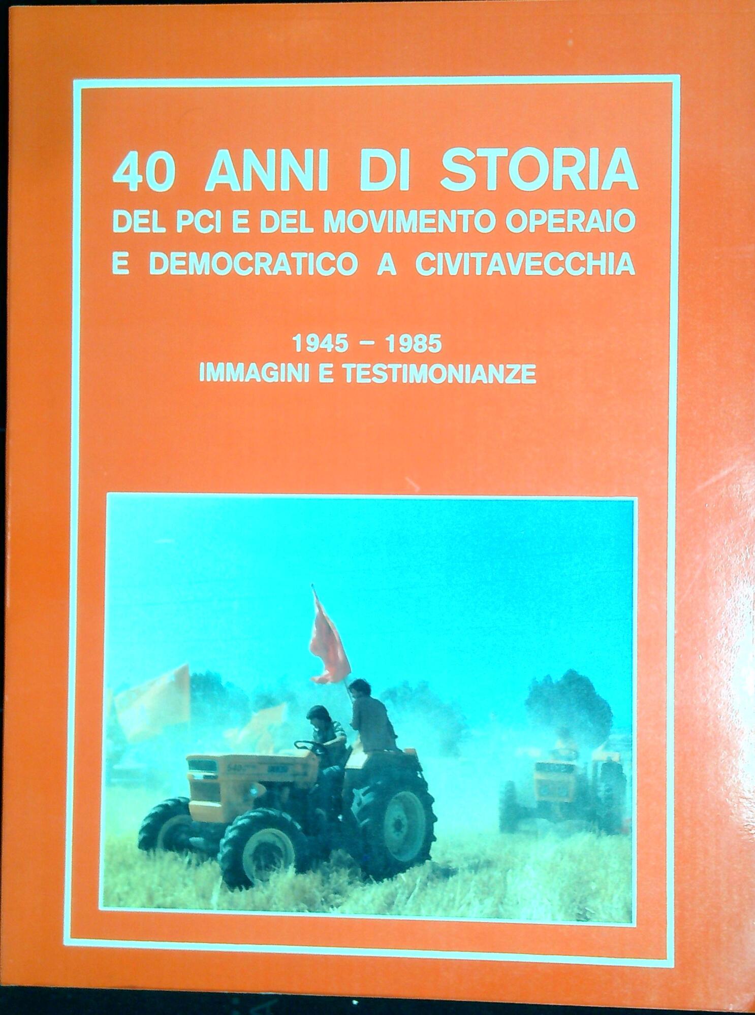 40 anni di storia del Pci e del movimento operaio e democratico a Civitavecchia : 1945-1985 immagini e testimonianze
