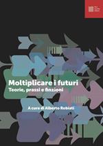 Moltiplicare i futuri. Teorie prassi e finzioni