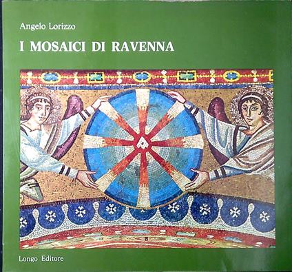 I mosaici di Ravenna 24 illustrazioni in bianco e nero, 66 illustrazioni a colori - Angelo Lorizzo - copertina