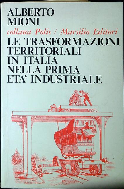 Le trasformazioni territoriali in Italia nella prima età industriale - Alberto Mioni - copertina