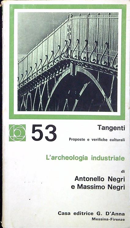 L' archeologia industriale : un saggio introduttivo con i confronti antologici da M. Rix, F. Borsi, J. Tann, V. Grenier, T.A. Sande, N. Galland, J. Pistre, D. Newell, L. Benevolo, H. Wieser-Benedetti, W. Benjamin, F.D. Klingender - Antonello Negri - copertina