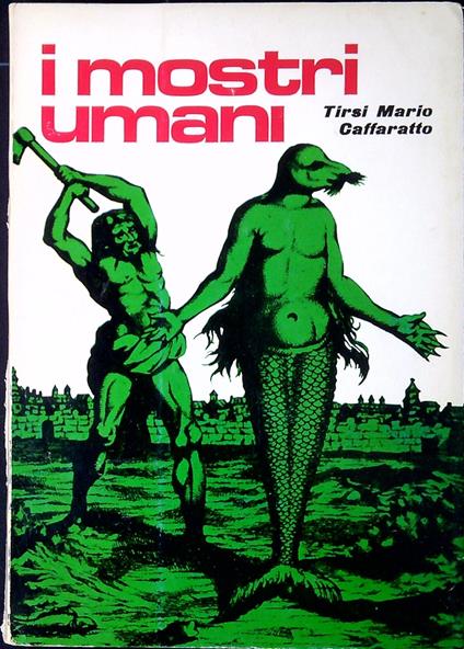 I mostri umani : fantasie d'altri tempi e realtà attuali - Mario Caffaratto Tirsi - copertina