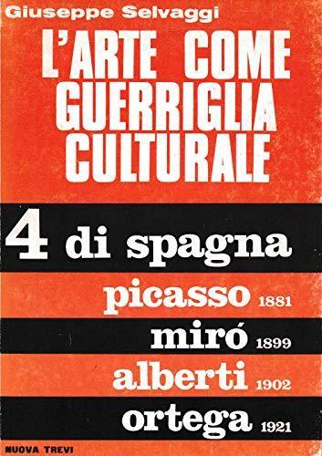 L&#039Arte Come Guerriglia Culturale 4 Di Spagna: Picasso Mirò Alberti Ortega - Giuseppe Selvaggi - copertina