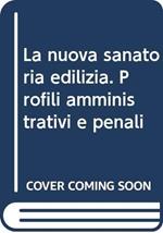 La nuova sanatoria edilizia. Profili amministrativi e penali