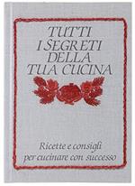 Tutti I Segreti Della Tua Cucina. Ricette E Consigli Per Cucinare Con Successo