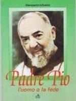 Padre Pio. L’Uomo E La Fede. Da Pietralcina A San Giovani Rotondo