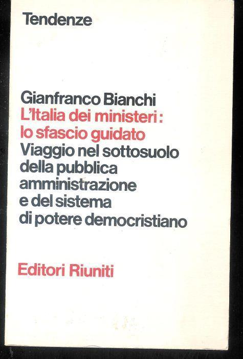 L' Italia dei ministeri: lo sfascio guidato. Viaggio nel sottosuolo della pubblica amministrazione e del sistema di potere democristiano - Gianfranco Bianchi - copertina