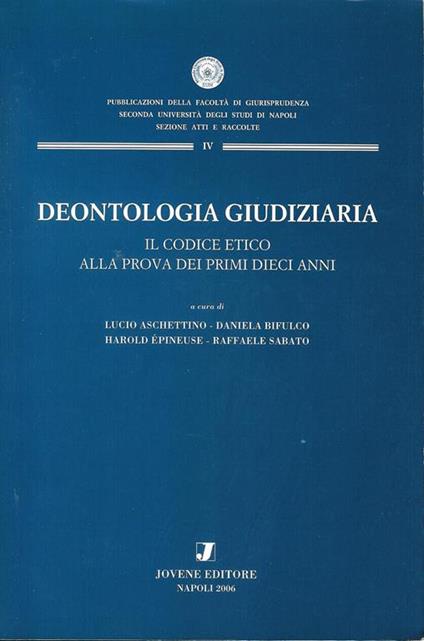Deontologia giudiziaria: il codice etico alla prova dei primi dieci anni : seminario italo-francese, Istituto italiano per gli studi filosofici, Palazzo Serra di Cassano, Napoli, 4-5 novembre 2005 - copertina