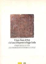 Il Santo Monte di Pietà e la Cassa di Risparmio in Reggio Emilia. Cinque secoli di vita e di promozione economica e civile