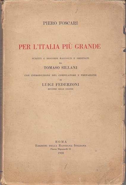 Per l'Italia più grande scritti e discorsi raccolti e ordinati da Tomaso Sillani con introduzione del compilatore e prefazione di Luigi Federzoni inistro delle colonie - Piero Foscari - copertina