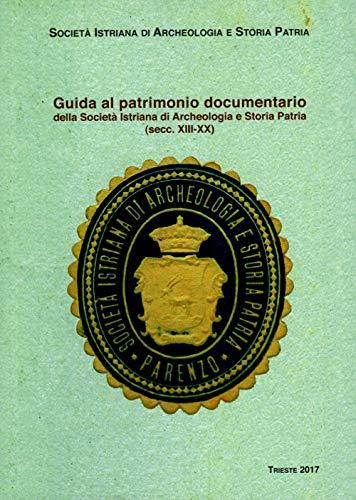 Guida al patrimonio documentario della Società Istriana di Archeologia e Storia Patria (secc. XIII-XX)