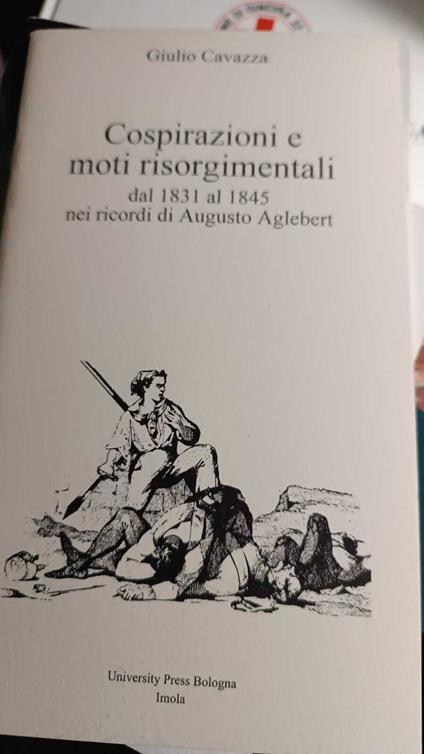 Cospirazioni e moti risorgimentali, dal 1831 al 1845 nei ricordi di Augusto Aglebert - Giulio Cavazza - copertina
