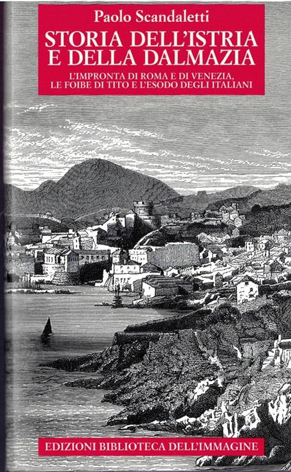 Storia dell'Istria e della Dalmazia. l'impronta di Roma e di Venezia. Le foibe di Tito e l'esodo degli italiani - Paolo Scandaletti - copertina