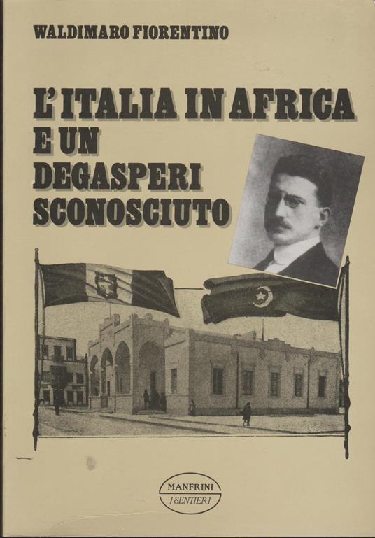 L' ITALIA IN AFRICA E UN DEGASPERI SCONOSCIUTO. Il sostegno alla imprese d'Africa - Lo scontro con Mussolini e i socialisti. L' impero austro-ungarico oltre vil mito. La denuncia delle sopraffazioni nel Trentino-Alto Adige del 1911 - copertina