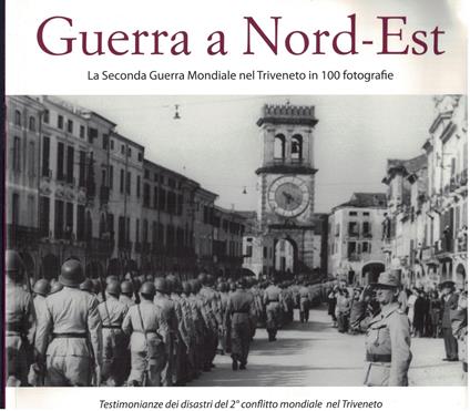 Guerra a Nord-Est. La seconda guerra mondiale nel Triveneto in 100 fotografie - copertina