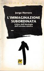 L' immaginazione subordinata. Critica dell'ideologia dell'estrema Sinistra