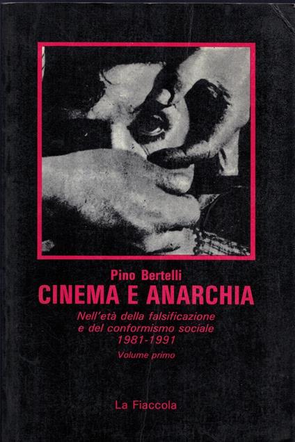 Cinema e anarchia nell'età della falsificazione e del conformismo sociale 1981-1991-Volume primo - Pino Bertelli - copertina