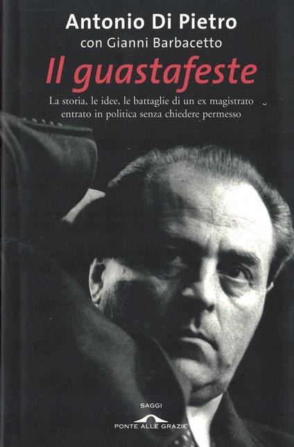 Il guastafeste. La storia, le idee, le battaglie di un ex magistrato entrato in politica senza chiedere permesso - Antonio Di Pietro - copertina