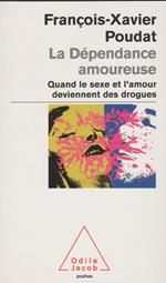 La dépendance amoureuse: Quand le sexe et l'amour deviennent des drogues