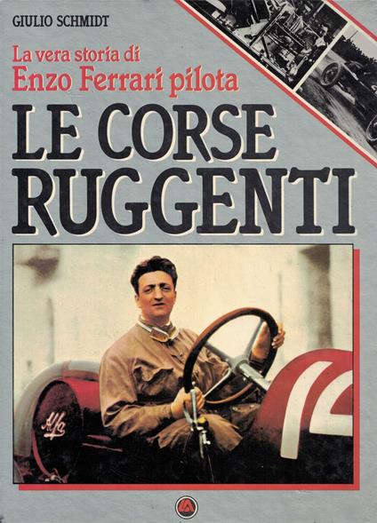 Le corse ruggenti. La vera storia di Enzo Ferrari pilota - Giulio Schmidt - copertina