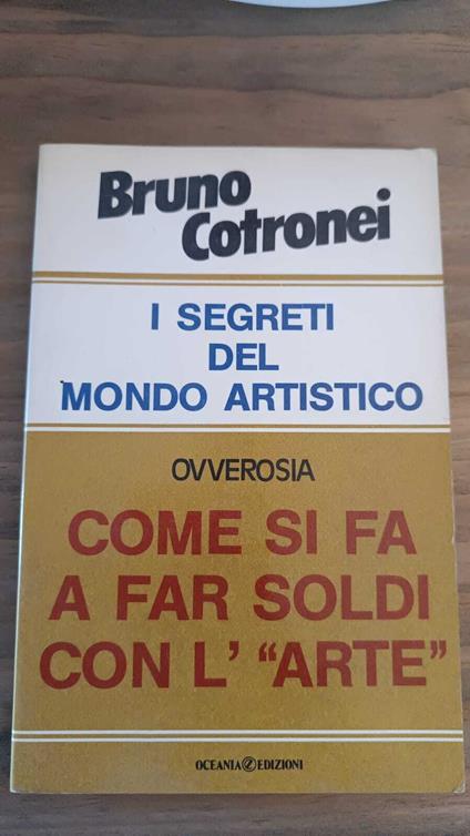 i segreti del mondo artistico ovverosia come si fa a far soldi con l'"arte" - B. Cotronei - copertina