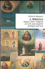 Il miracolo. Spagna 1640. L'indagine sul più sorprendente prodigio mariano: Indagine Sul Piu' Sconvolgente Prodigio Maria