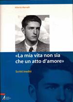 «La mia vita non sia che un atto d'amore». Scritti inediti