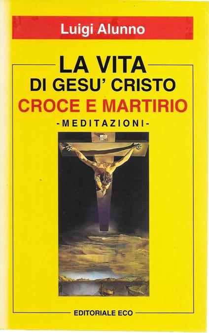 LA VITA DI GESU' CRISTO - Croce e martirio - - Luigi Alunno - copertina
