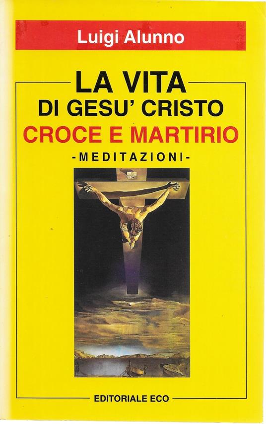 LA VITA DI GESU' CRISTO - Croce e martirio - - Luigi Alunno - copertina