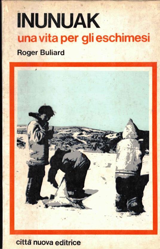 Inunuak Una Vita Per Gli Eschimesi - Roger Buliard - copertina