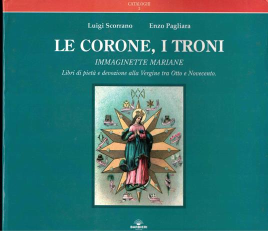 Le corone, i troni. Immaginette mariane. Libri di pietà e devozione alla Vergine tra Otto e Novecento - Luigi Scorrano - copertina