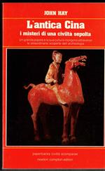 L' Antica Cina. I Misteri Di Una Civiltà Sepolta. Un Grande Popolo E La Sua Cultura Risorgono Attraverso Le Straordinarie Scoperte Dell'Archeologia