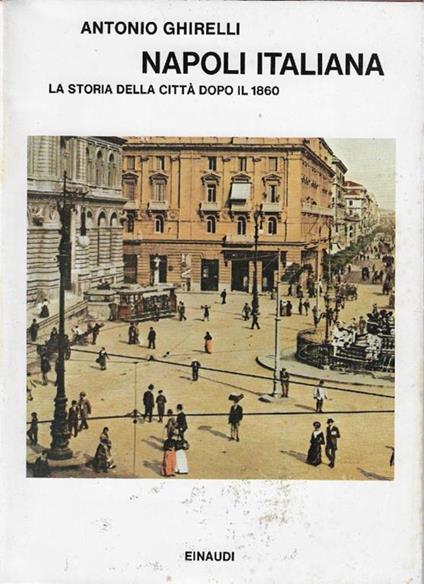Napoli italiana : la storia della città dopo il 1860 - Antonio Ghirelli - copertina
