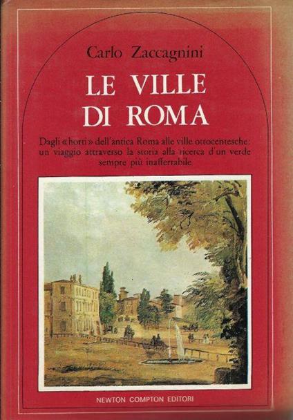 Le ville di Roma : dagli horti dell'antica Roma alle ville ottocentesche: un viaggio attraverso la storia alla ricerca d'un verde sempre più inafferrabile - Carlo Zaccagnini - copertina