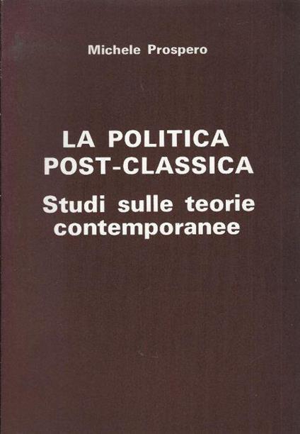 La politica post-classica : studi sulle teorie contemporanee - Michele Prospero - copertina