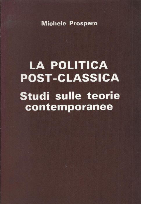 La politica post-classica : studi sulle teorie contemporanee - Michele Prospero - copertina