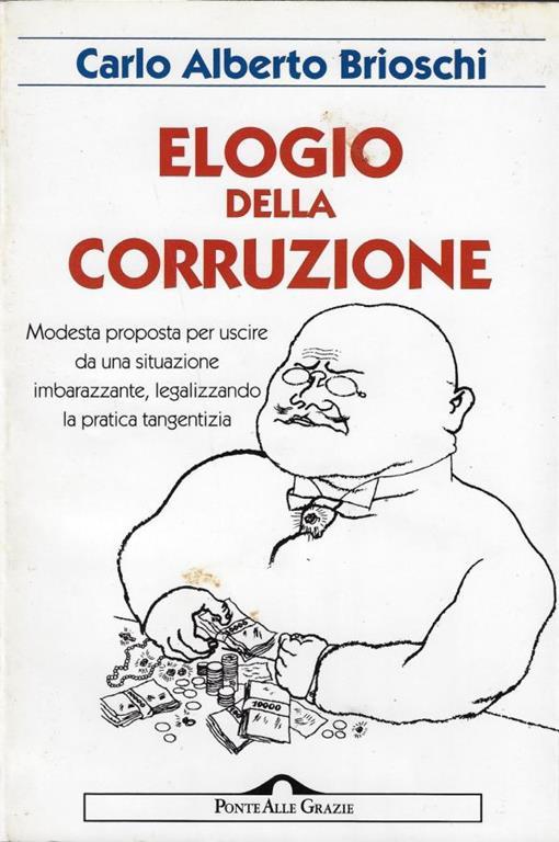 Elogio della corruzione : modesta proposta per uscire da una situazione imbarazzante legalizzando la pratica tangentizia - Carlo Alberto Brioschi - copertina