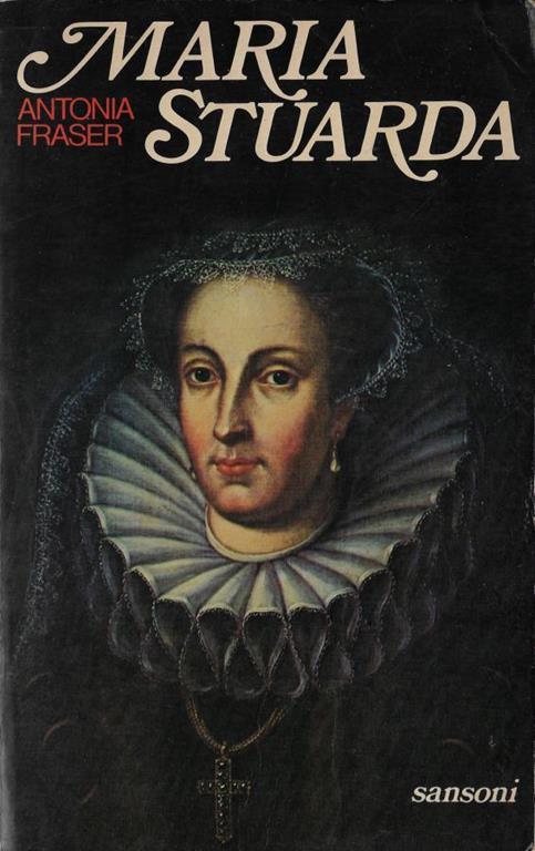 Maria Stuarda : regina di Scozia - Antonia Fraser - copertina