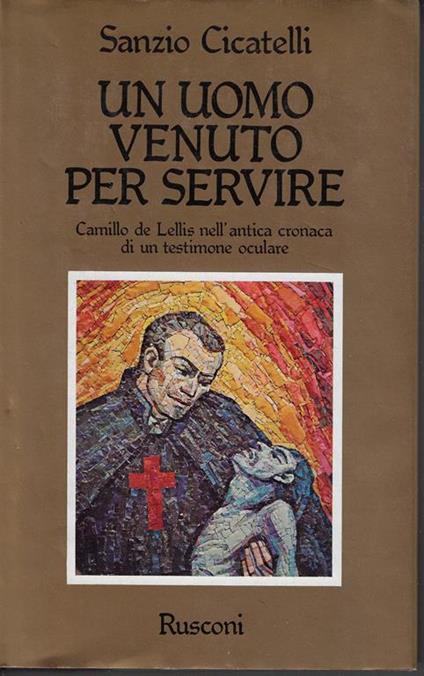 Un uomo venuto per servire : Camillo de Lellis nell'antica cronaca di un testimone oculare - Sanzio Cicatelli - copertina