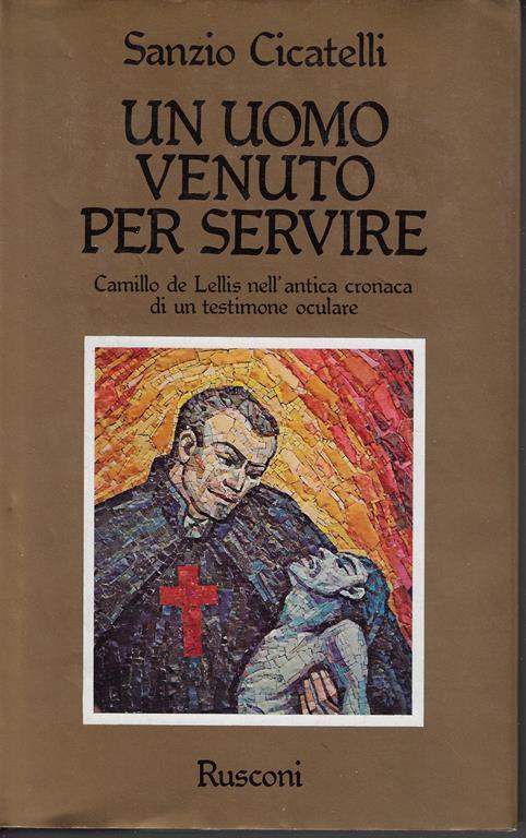 Un uomo venuto per servire : Camillo de Lellis nell'antica cronaca di un testimone oculare - Sanzio Cicatelli - copertina