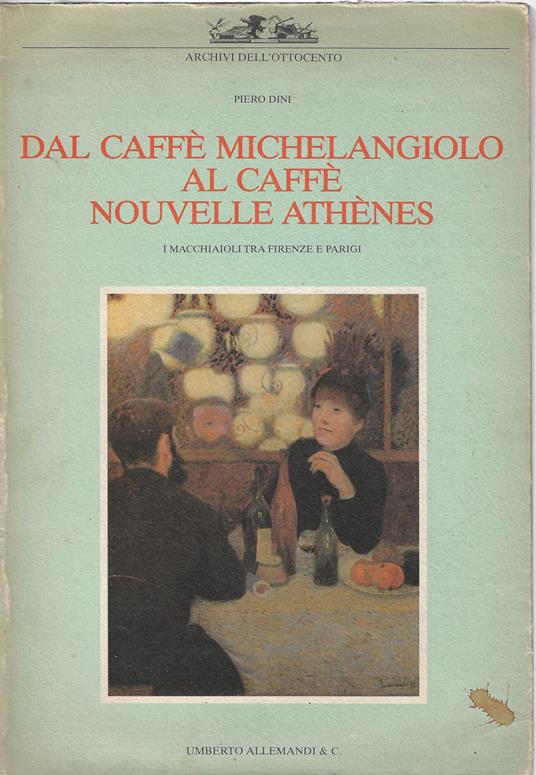 Dal caffè Michelangiolo al caffè Nouvelle Athènes : i macchiaioli tra Firenze e Parigi - Piero Dini - copertina