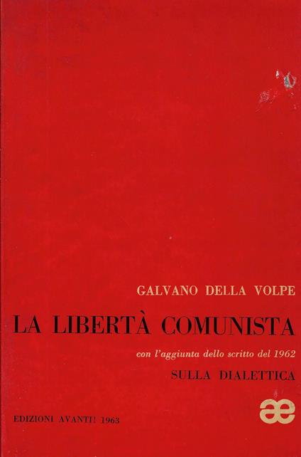 La libertà comunista con l'aggiunta dello scritto del 1962 Sulla dialettica : saggio di una critica della ragion 'pura' pratica - Galvano Della Volpe - copertina