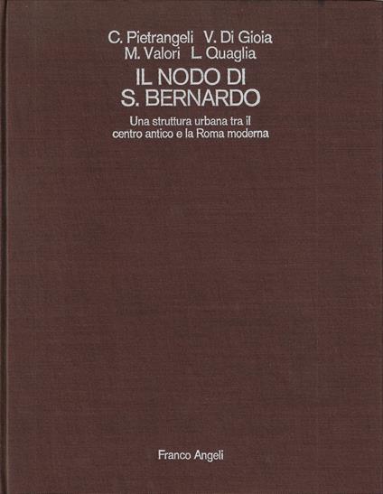 Il nodo di S. Bernardo : una struttura urbana tra il centro antico e la Roma moderna - Carlo Pietrangeli - copertina