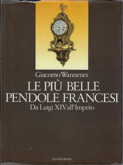 Le piu belle pendole francesi : da Luigi XIV all'Impero - Giacomo Wannenes - copertina