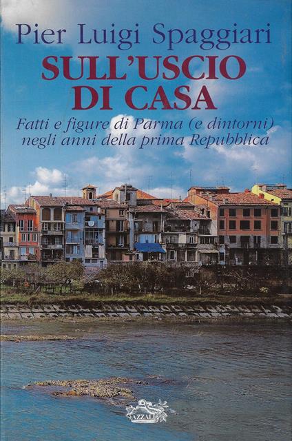 Sull' uscio di casa : fatti e figure di Parma (e dintorni) negli anni della prima Repubblica - Pier Luigi Spaggiari - copertina