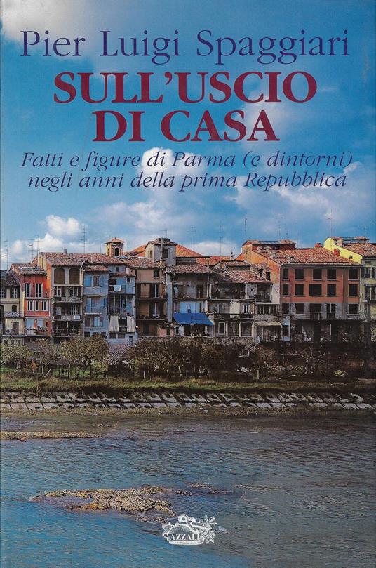 Sull' uscio di casa : fatti e figure di Parma (e dintorni) negli anni della prima Repubblica - Pier Luigi Spaggiari - copertina