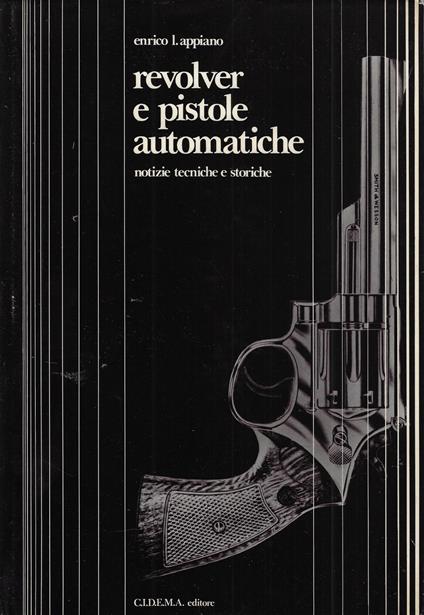 Revolver e pistole automatiche : notizie tecniche e storiche - Enrico L. Appiano - copertina
