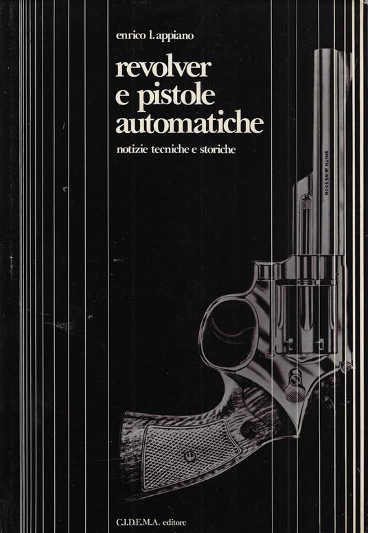 Revolver e pistole automatiche : notizie tecniche e storiche - Enrico L. Appiano - copertina
