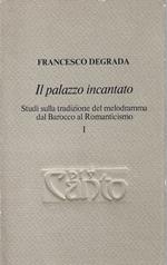 Il palazzo incantato, volume primo: studi sulla tradizione del melodramma dal Barocco al Romanticismo